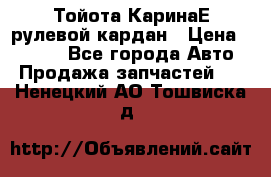 Тойота КаринаЕ рулевой кардан › Цена ­ 2 000 - Все города Авто » Продажа запчастей   . Ненецкий АО,Тошвиска д.